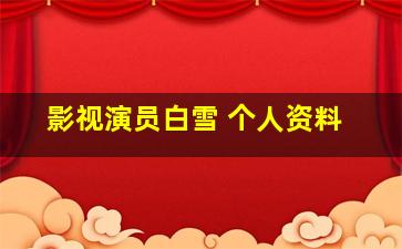 影视演员白雪 个人资料